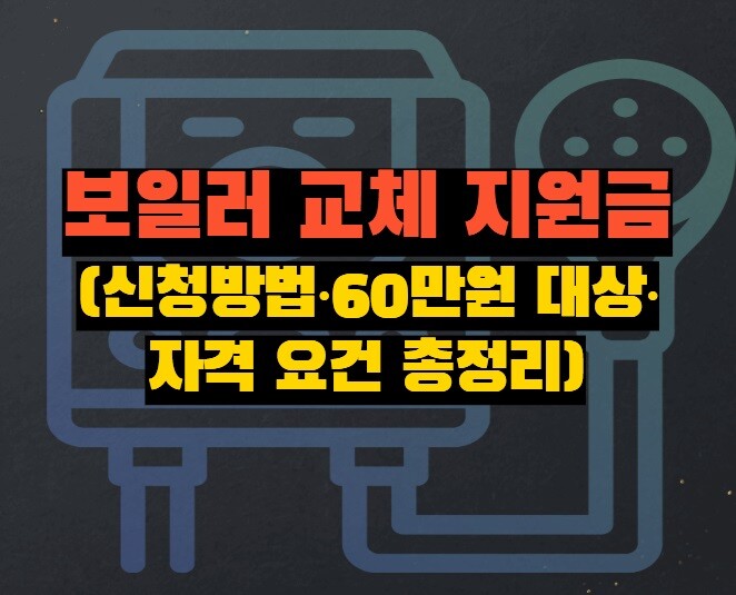 보일러 교체 지원금 (신청방법·60만원 대상·자격 요건 총정리)