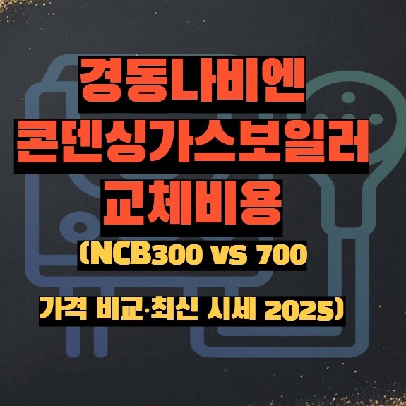 경동나비엔 콘덴싱가스보일러 교체비용 (NCB300 vs 700 가격 비교·최신 시세 2025)