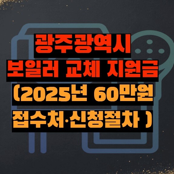 광주광역시 보일러 교체 지원금 (2025년 60만원 접수처·신청절차 핵심 가이드)