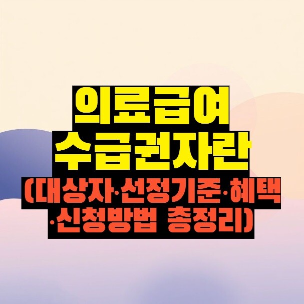의료급여 수급권자란 (대상자·선정기준·혜택·신청방법 총정리)